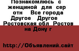 Познакомлюсь  с   женщиной  для  сер  отн. - Все города Другое » Другое   . Ростовская обл.,Ростов-на-Дону г.